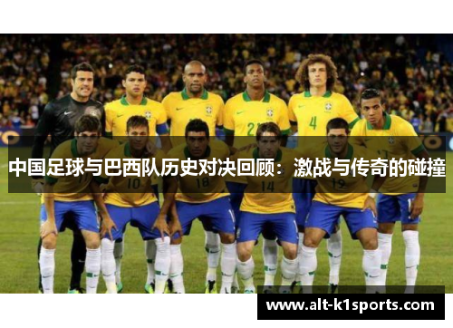 中国足球与巴西队历史对决回顾：激战与传奇的碰撞