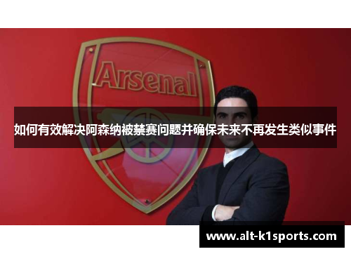如何有效解决阿森纳被禁赛问题并确保未来不再发生类似事件